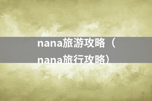 nana旅游攻略（nana旅行攻略）