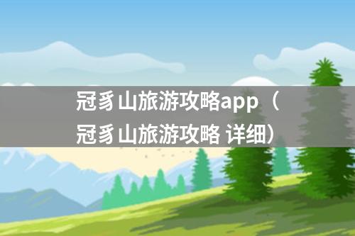 冠豸山旅游攻略app（冠豸山旅游攻略 详细）