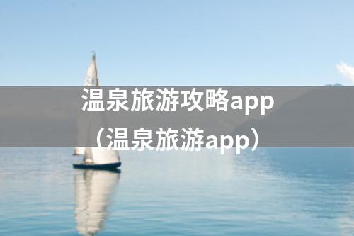 温泉旅游攻略app（温泉旅游app）