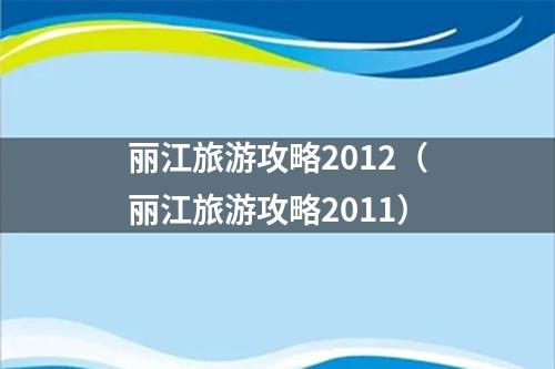 丽江旅游攻略2012（丽江旅游攻略2011）