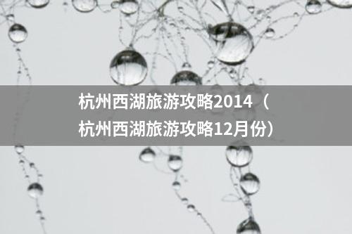 杭州西湖旅游攻略2014（杭州西湖旅游攻略12月份）