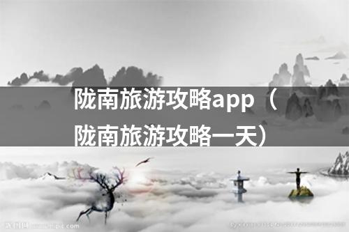 陇南旅游攻略app（陇南旅游攻略一天）