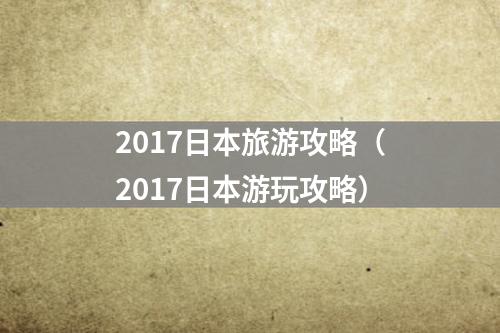 2017日本旅游攻略（2017日本游玩攻略）