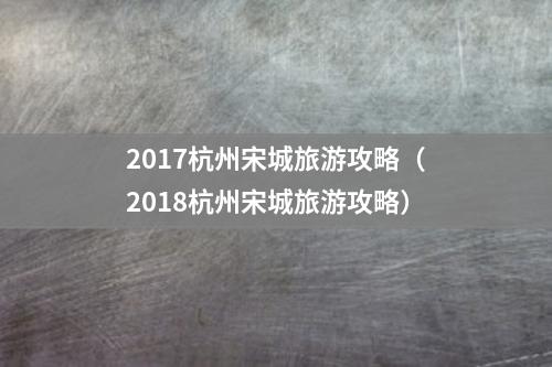 2017杭州宋城旅游攻略（2018杭州宋城旅游攻略）
