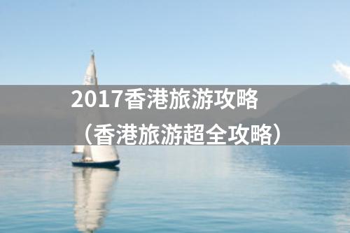 2017香港旅游攻略（香港旅游超全攻略）