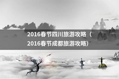 2016春节四川旅游攻略（2016春节成都旅游攻略）