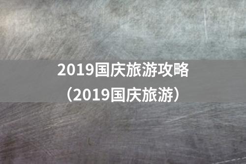 2019国庆旅游攻略（2019国庆旅游）