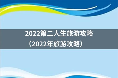 2022第二人生旅游攻略（2022年旅游攻略）