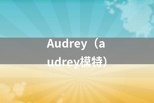 Audrey（audrey模特）
