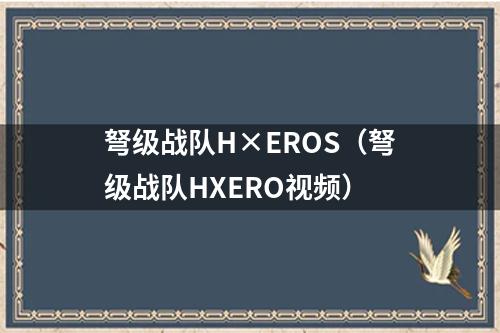 弩级战队H×EROS（弩级战队HXERO视频）