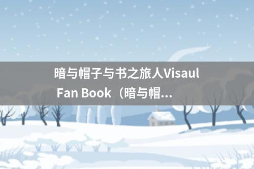暗与帽子与书之旅人Visaul Fan Book（暗与帽子与书之旅人 电影解说）