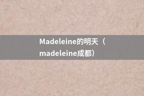 Madeleine的明天（madeleine成都）