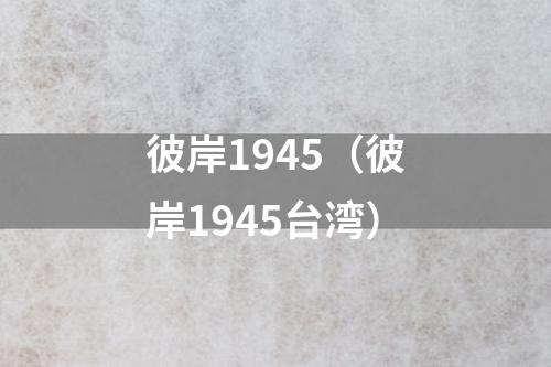 彼岸1945（彼岸1945台湾）