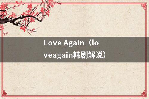 Love Again（loveagain韩剧解说）