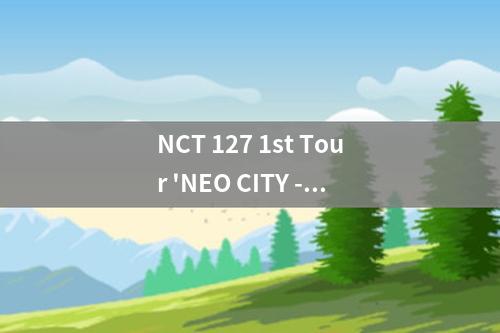 NCT 127 1st Tour 'NEO CITY - The Origin' in Saitama（nct 127 1st tour neo city开箱）