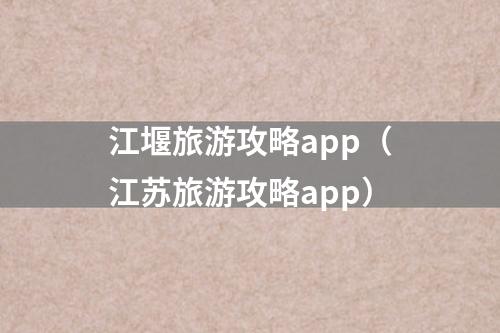 江堰旅游攻略app（江苏旅游攻略app）