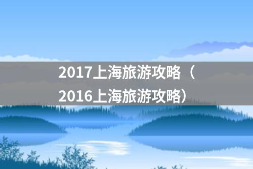 2017上海旅游攻略（2016上海旅游攻略）