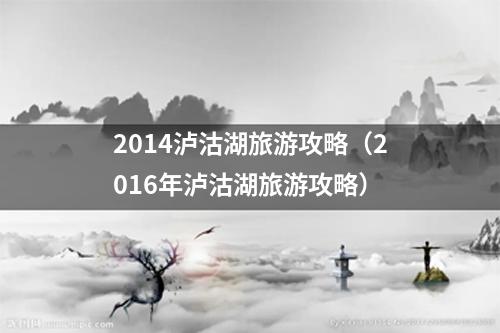 2014泸沽湖旅游攻略（2016年泸沽湖旅游攻略）