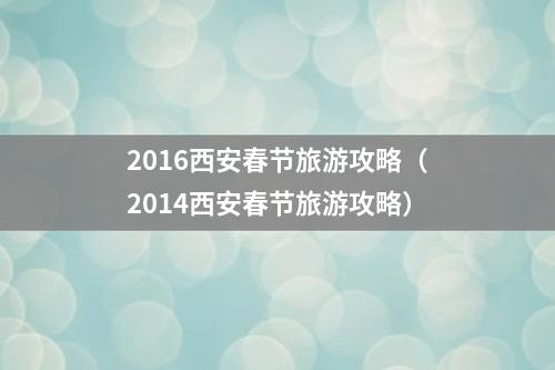 2016西安春节旅游攻略（2014西安春节旅游攻略）